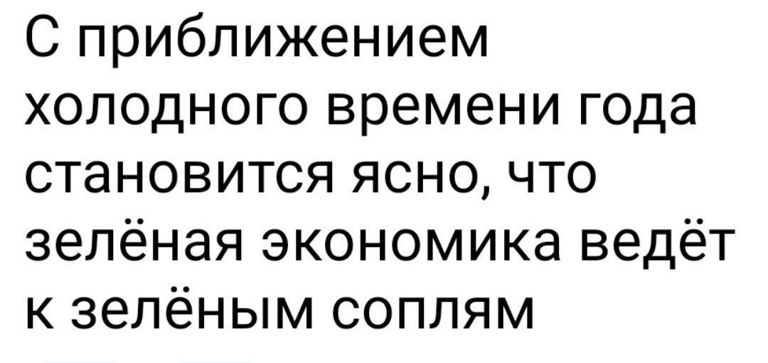 С приближением холодного времени года становится ясно что зелёная экономика ведёт к зелёным соплям