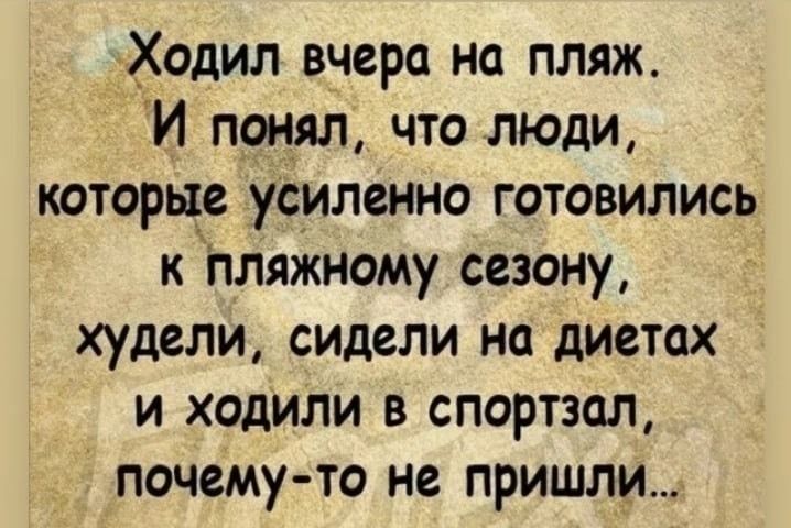 Ходил вчера на пляж И понял что люди которые усиленно готовились к пляжному сезону худели сидели на диетах и ходили в спортзал почему то не пришли