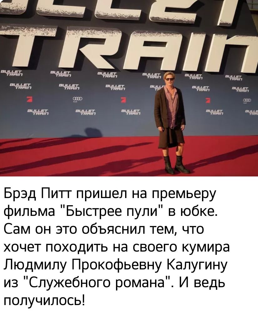 Брэд Питт пришел на премьеру фильма Быстрее пули в юбке Сам он это объяснил тем что хочет походить на своего кумира Людмилу Прокофьевну Калугину из Служебного романа И ведь получилось