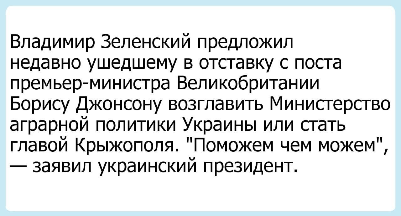 Владимир Зеленский предложил недавно ушедшему в отсгавку с посга премьер министра Великобритании Борису Джонсону возглавить Министерсгво аграрной политики Украины или стать главой Крыжопопя Поможем чем можем заявил украинский президент