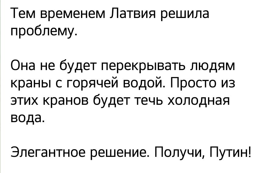 Тем временем Латвия решила проблему Она не будет перекрывать людям краны с горячей водой Просто из этих кранов будет течь холодная вода Эпегантное решение Получи Путин