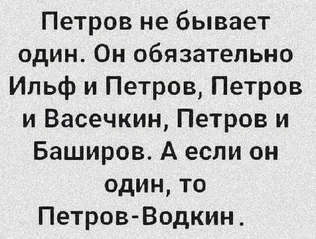 Петров не бывает один Он обязательно Ильф и Петров Петров и Васечкин Петров и Баширов А если он один то ПетровВодкин