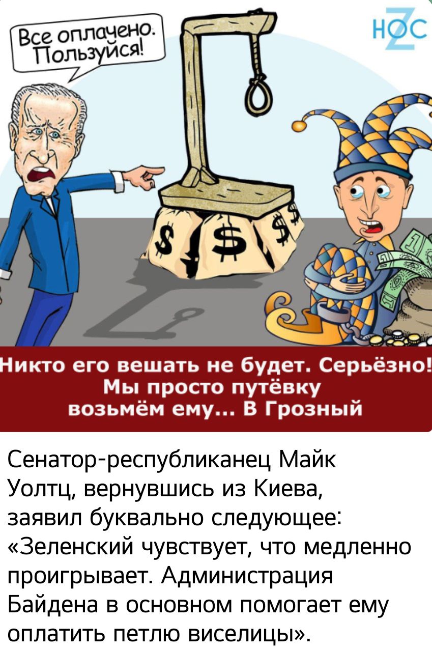 икто его вешать не будет Сер Мы просго путёвку возьмём ему В Грозный Сенатор республиканец Майк Уолтц вернувшись из Киева заявил буквально следующее Зеленский чувствует что медленно проигрывает Администрация Байдена в основном помогает ему оплатить петлю виселицы