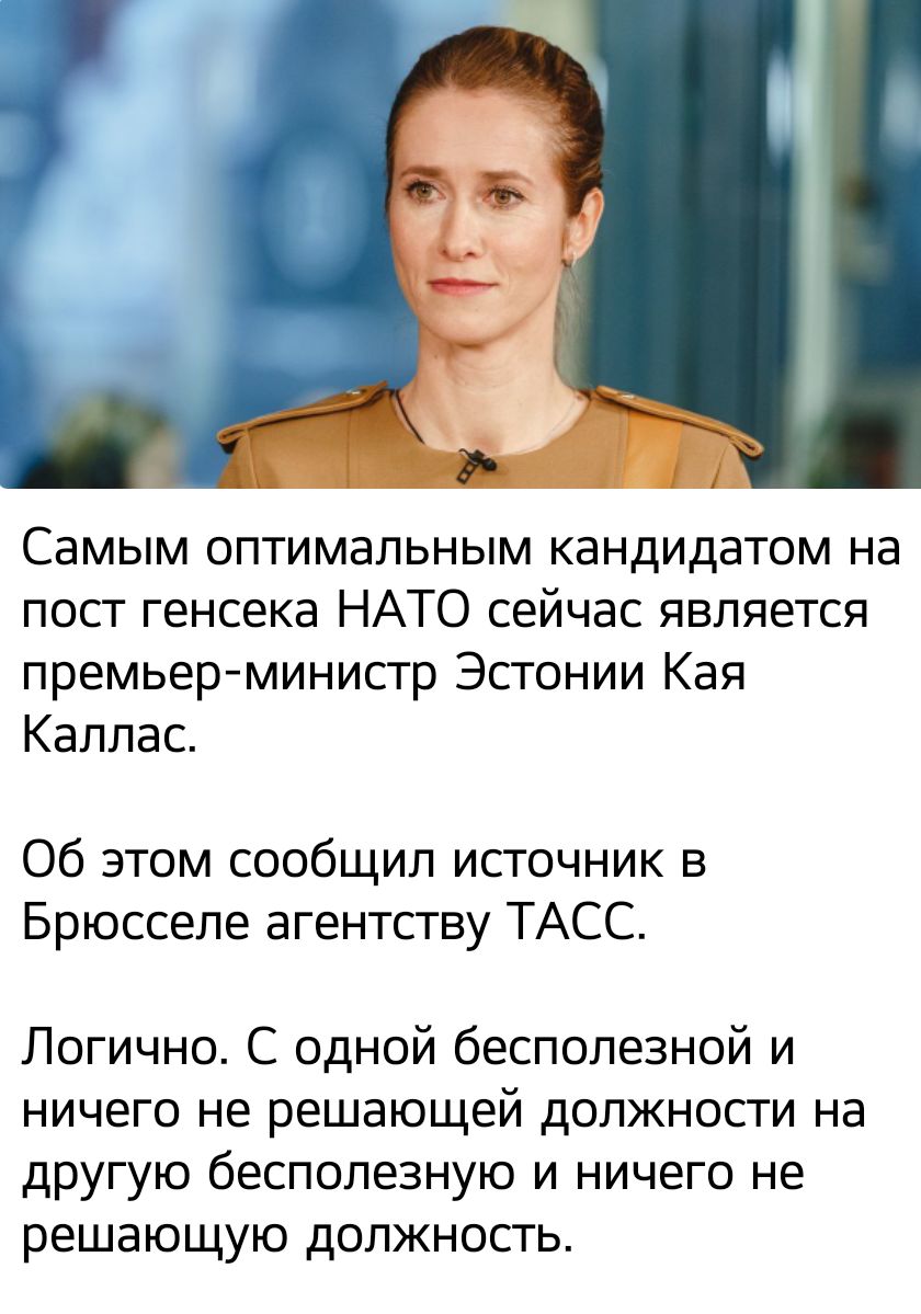 Самым оптимальным кандидатом на посг генсека НАТО сейчас является премьер министр Эстонии Кая Каллас Об этом сообщил исгочник в Брюсселе агентству ТАСС Логично С одной бесполезной и ничего не решающей должности на другую бесполезную и ничего не решающую должность