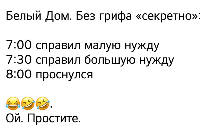 Белый Дом Без грифа секретно 700 справил малую нужду 730 справил большую нужду 800 проснулся 98 Ой Простите