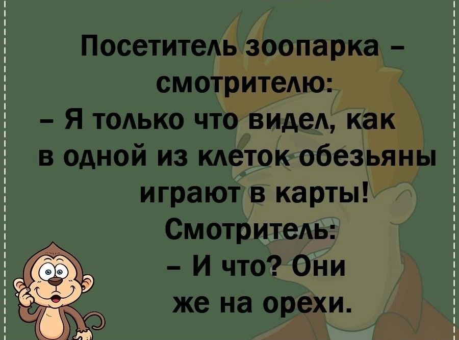 Посетитель зоопарка смотритедю Я только что видел как в одной из клеток обезьяны играют в карты Смотритель И что Они же на орехи