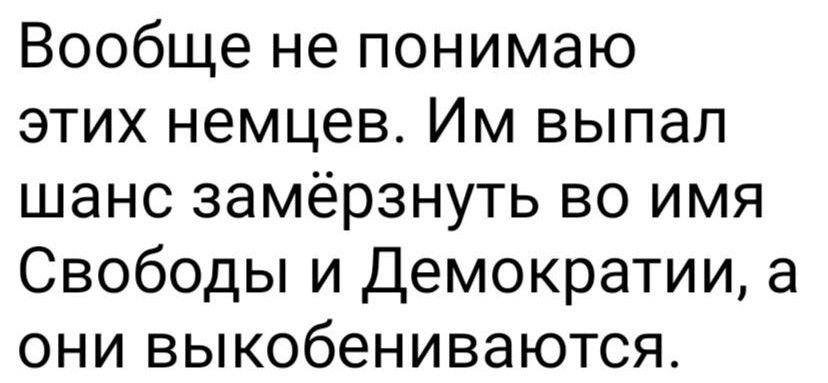 Вообще не понимаю этих немцев Им выпал шанс замёрзнуть во имя Свободы и Демократии а они выкобениваются