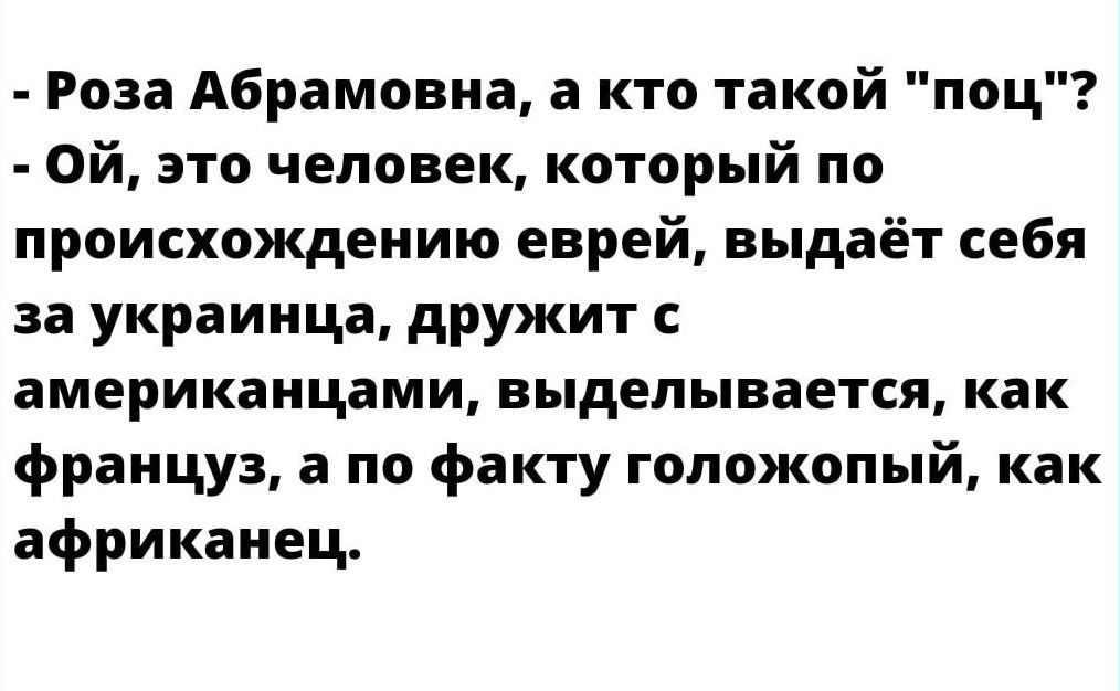 Роза Абрамовна а кто такой ппц Ой это человек который по происхождению еврей выдаёт себя за украинца дружит с американцами выделывается как француз а по факту гопожопый как африканец