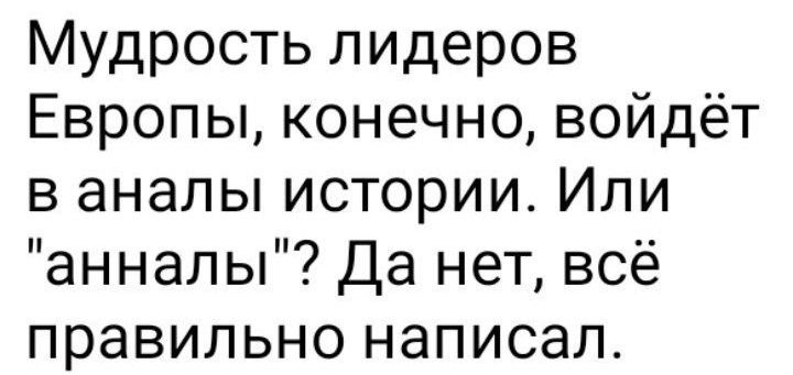 Мудрость лидеров Европы конечно войдёт в аналы истории Или анналы Да нет всё правильно написал