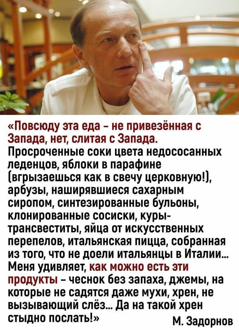 _ 1 Повсюду эта еда не привезённая с Запада нет слитая с Запада Просроченныо соки цвета недососанных педенцов яблоки в парафине вг ызаешься как в свечу церковнуюп ар узы наширявшиеся саха ным сиропом синтезированные ульоны клонированные сосиски куры трансвеститы яйца от искусственных перепелав итальянская пицца собранная из того что не доели итальянцы в Италии Меня удивляет как можно есть эти прод