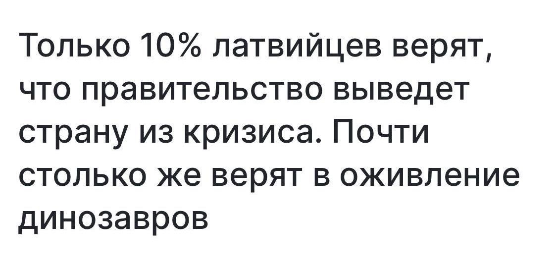 Только 10 латвийцев верят что правительство выведет страну из кризиса Почти столько же верят в оживление динозавров