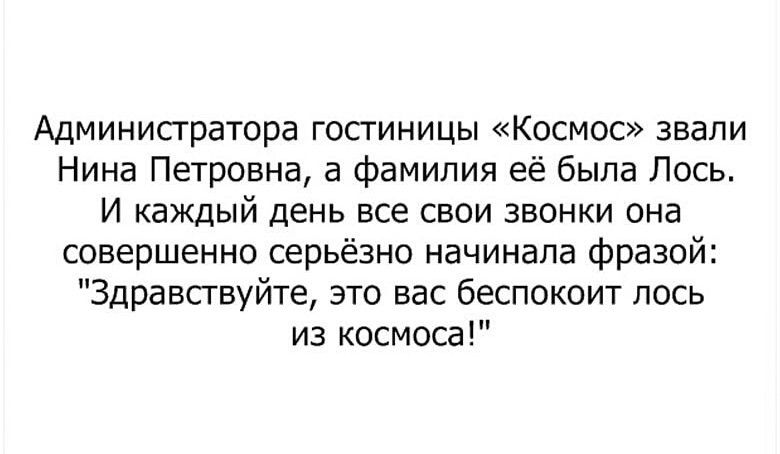 Админисгратора гостиницы Космос звали Нина Петровна а фамилия её была Лось И каждый день все свои звонки она совершенно серьёзно начинала фразой Здравствуйте это вас беспокоит пось из космоса