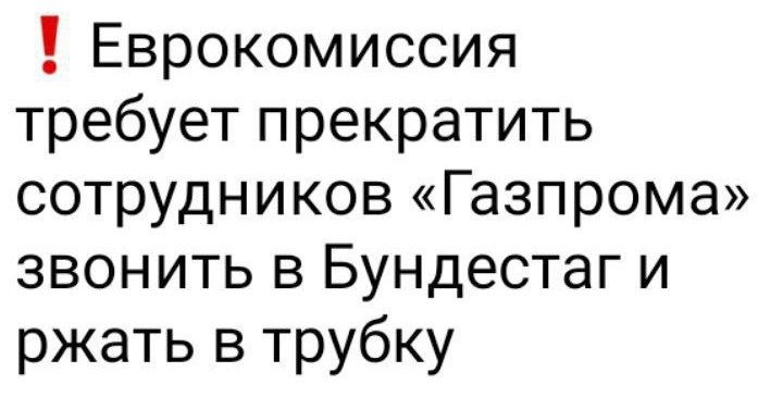 Еврокомиссия требует прекратить СОТРУДНИКОВ Газпрома звонить в Бундестаг и ржать в трубку