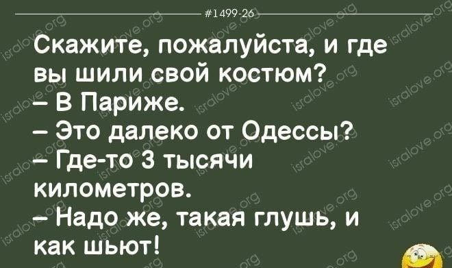 7 и Скажите пожалуйста и где вы шили свой костюм В Париже Это далеко от Одессы Где то 3 тысячи километров Надо же такая глушь и как шьют щ