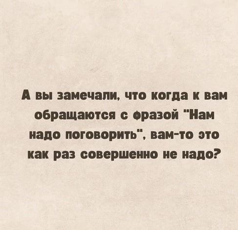 А вы замечали что когда к вам обращаются с оравой Нам надо поговорить ван то это как раз совершено не надо