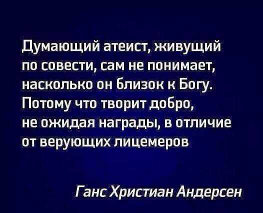 Думающий атеист живущий по совести сам не понимает насколько он Близок к Богу Потому что творит добро не ожидая награды в отличие от верующих пицемеров Ганс Христиан Андерсен