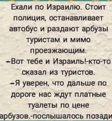 Ехали по Израилю Стоит полиция останавливает автобус и раздают арбузы туристам и мимо проезжающим Вот тебе и Израилькто то сказал из туристов Я уверен что дальше по дороге нас ждут платные туалеты по цене авбуаовпослышал_ось позЁи