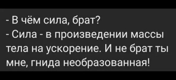 В чём сила брат Сила в произведении массы тела на ускорение И не брат ты мне гнида необразованная