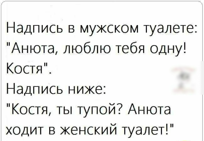 Надпись в мужском туалете Анюта люблю тебя одну Костя Надпись ниже Костя ты тупой Анюта ходит в женский туалет