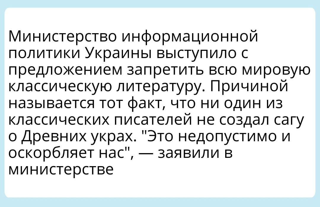 Министерство информационной политики Украины выступило с предложением запретить всю мировую классическую литературу Причиной называется тот факт что ни один из классических писателей не создал сагу о Древних украх Это недопустимо и оскорбляет нас заявили в министерстве