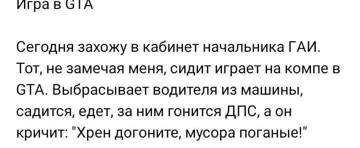 Сегодня захожу в кабинет начальника ГАИ Тот не замечая меня сидит играет на компе в СТА Выбрасывает водители из машины садится едет за ним гонится ДПС а он кричит Хрен догоните мусора поганые