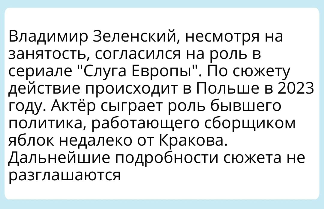 Владимир Зеленский несмотря на занятость согласился на роль в сериале Слуга Европы По сюжету действие происходит в Польше в 2023 году Актёр сыграет роль бывшего политика работающего сборщиком яблок недалеко от Кракова Дальнейшие подробности сюжета не разглашаются
