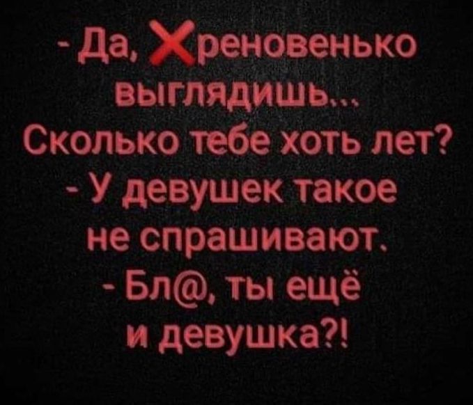 де Хренова тыка выглядишь Сколько тебе хоть пет У девушек такое не спрашивает Бп ты ещё и девушка