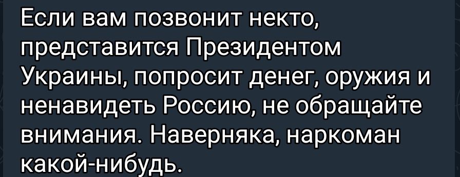 Если вам позвонит некто представится Президентом Украины попросит денег оружия и ненавидеть Россию не обращайте внимания Наверняка наркоман какой нибудь