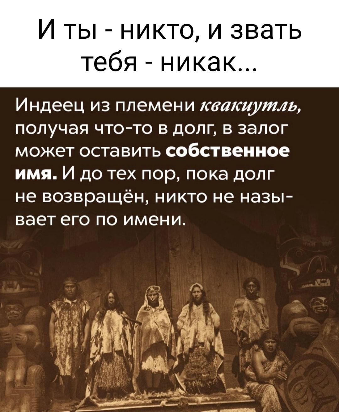 И ты никто и звать тебя никак Индеец из племени каакиутль получая чтото в долг в залог может оставить собственное имя И до тех пор пока долг не возвращён никто не назы вает его по имени