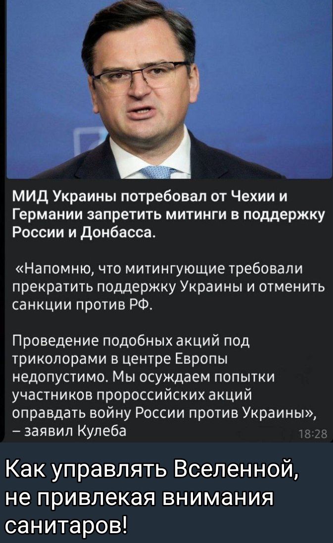 ж и мид Украины потребовал от Чехии и Германии запретить МИТИНГИ В поддержку России и донбасса Напомню что митингующие требовали прекратить поддержку Украины и отменить санкции против РФ Проведение подобных акций под триколорами в центре Европы недопустимо МЫ осуждаем ПОПЫТКИ участников пророссийских акцмй оправдать войну России против Украины заявил Купеба Как управлять Вселенной не привлекая вни