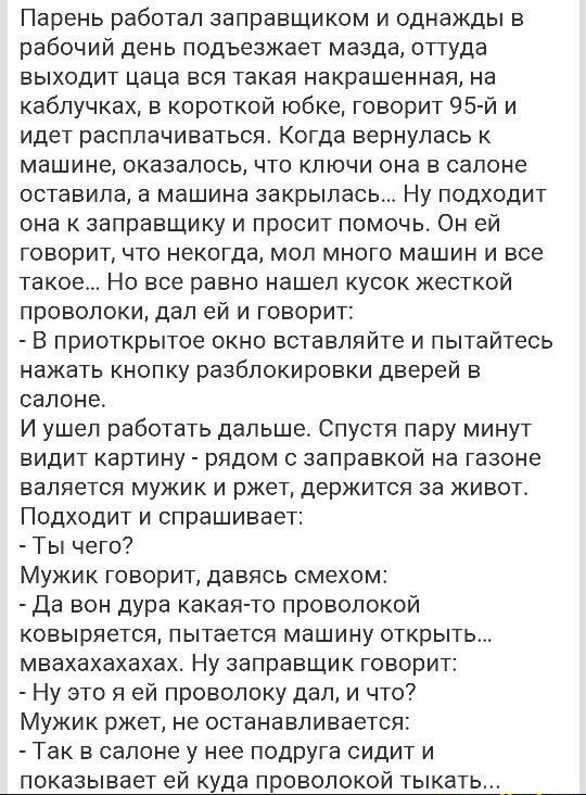 Парень работал заправщиком и однажды в рабочий день подъезжает мазда оттуда ВЫХОДИТ Цаца ВСЯ ТЕКЭЯ НЭКРЕШЕННЭЛ на каблучках в короткой юбкеу говорит 95й и ИДЕТ раСППЭЧИВВТЬСЯ Когда вернулась К машине оказалось что ключи она в салоне ОСТЗЕИПЭ а МЭШИНН закрылась НУ ПОДХОДИТ она к ааправшику и просит помочь Он ей ГОВОПИТ ЧТО НЕКОГДЭ МОП МНОГО МЭШИН И ВСЕ такое Но все равно нашел кусок жесткой проволо