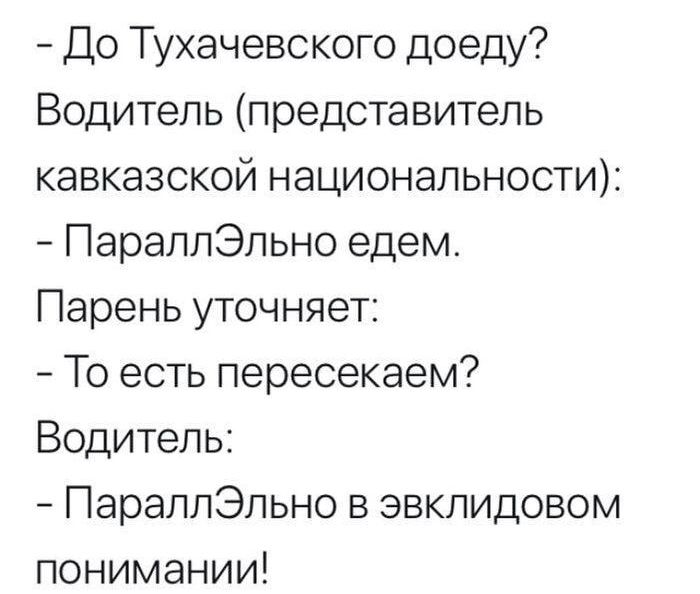 До Тухачевского доеду Водитель представитель кавказской национальности ПараллЭльно едем Парень уточняет То есть пересекаем Водитель ПараллЭльно в евклидовом понимании