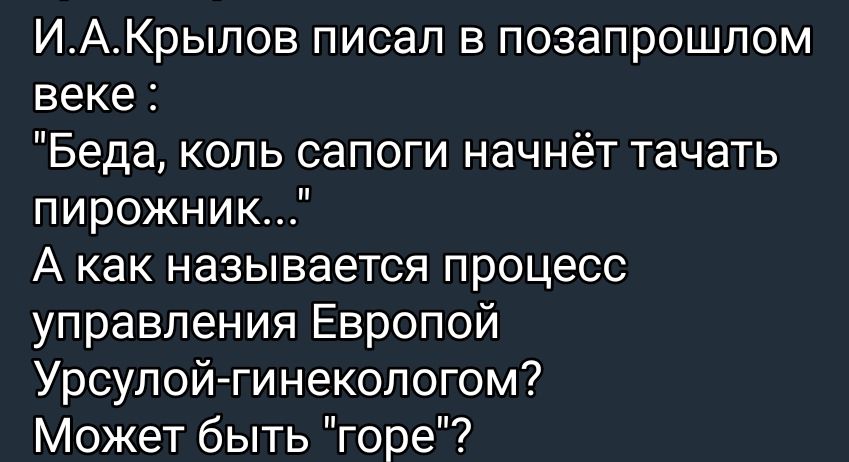 ИАКрыпов писал в позапрошлом веке Беда коль сапоги начнёт тачать пирожник А как называется процесс управления Европой Урсулойгинекологом Может быть горе