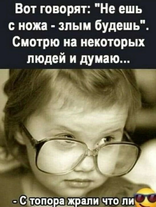 Вот говорят Не ешь ножа злым будешь Смотрю на некоторых людей и думаю СЁбшрщапи что ли ЁА