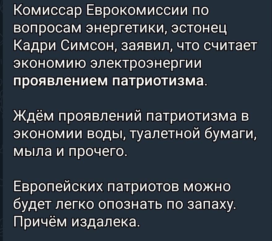 Комиссар Еврокомиссии по вопросам энергетики эстонец Кадри Симсон заявил что считает экономию электроэнергии проявлением патриотизма Ждём проявлений патриотизма в экономии воды туалетной бумаги мыла и прочего Европейских патриотов можно будет легко опознать по запаху Причём издалека