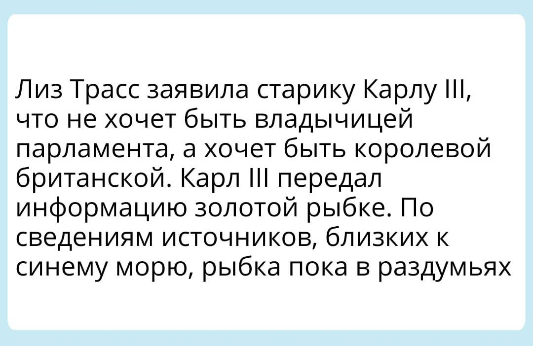 Лиз Трасс заявила старику Карлу что не хочет быть впадычицей парламента а хочет быть королевой британской Карл передал информацию золотой рыбке По сведениям источников близких синему морю рыбка пока в раздумьях