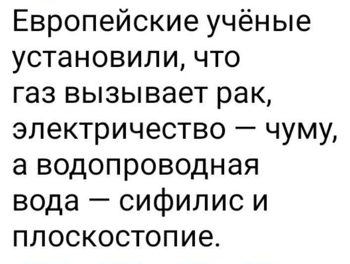 Европейские учёные установили что газ вызывает рак электричество чуму а водопроводная вода сифилис и плоскостопие