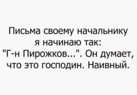 Письма своему начальнику я начинаю так Г н Пирожков Он думает что это господин Наивный