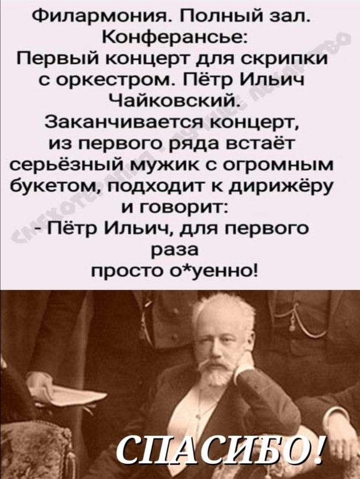 Филармония Полный зап Конферансье Первый концерт для скрипки оркестром Пётр Ильич Чайковский Заканчивается концерт из первого ряда встаёт серьёзный мужик с огромным букетом подходит к дирижёру и говорит Пётр Ильич для первого раза просто оуенно