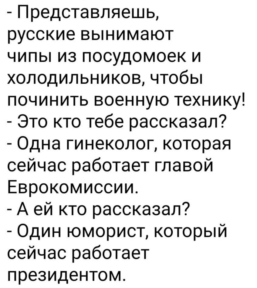 Представляешь русские вынимают чипы из посудомоек и холодильников чтобы починить военную технику Это кто тебе рассказал Одна гинеколог которая сейчас работает главой Еврокомиссии А ей кто рассказал Один юморист который сейчас работает президентом
