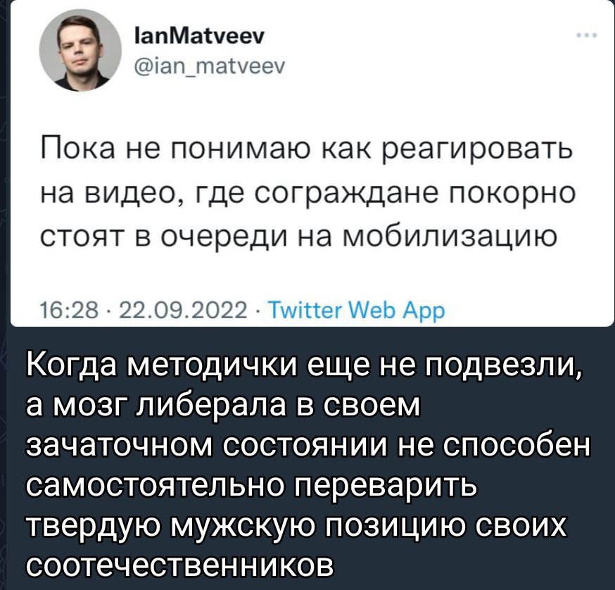 апМашееч шап тапиен Пока не понимаю как реагировать на видео где сограждане покорно стоят в очереди на мобипизацию 16 28 22 09 2022 Тимне Меп Апр Когда методички еще не подвезли а мозг либерала в своем зачаточном состоянии не способен СЭМОСТОЯТЕПЬНО переварить твердую МУЖСКУЮ ПОЗИЦИЮ СВОИХ соотечественников