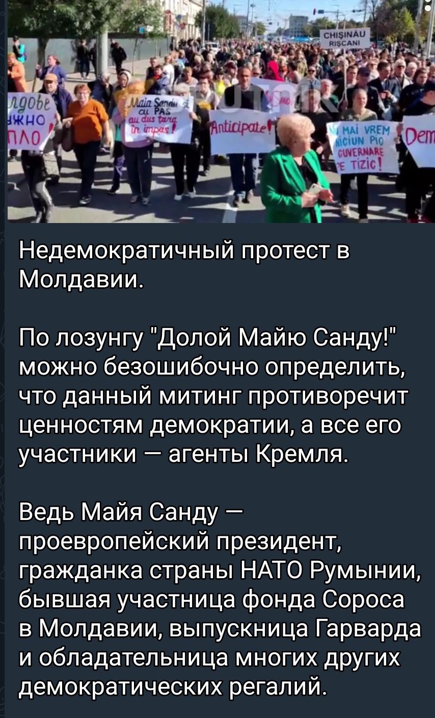 Недемократичный протест в Молдавии По лозунгу Долой Майю Санду можно безошибочно определить что данный митинг противоречит ценностям демократии а все его участники агенты Кремля Ведь Майя Санду проевропейский президент гражданка страны НАТО Румынии бывшая участница фонда Сороса в Молдавии выпускница Гарварда и обладательница многих других демократических регалий