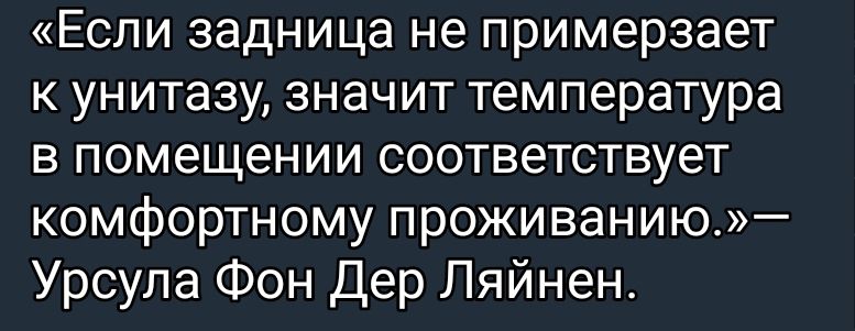 Если задница не примерзает унитазу значит температура в помещении соответствует комфортному проживанию Урсупа Фон Дер Ляйнен