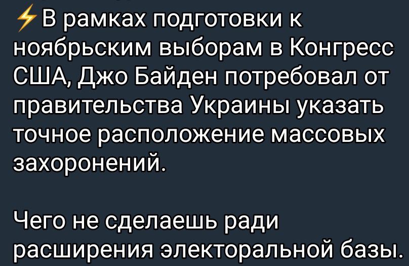 В рамках подготовки к ноябрьским выборам в Конгресс США Джо Байден потребовал от правительства Украины указать точное расположение массовых захоронений Чего не сделаешь ради расширения электоральной базы