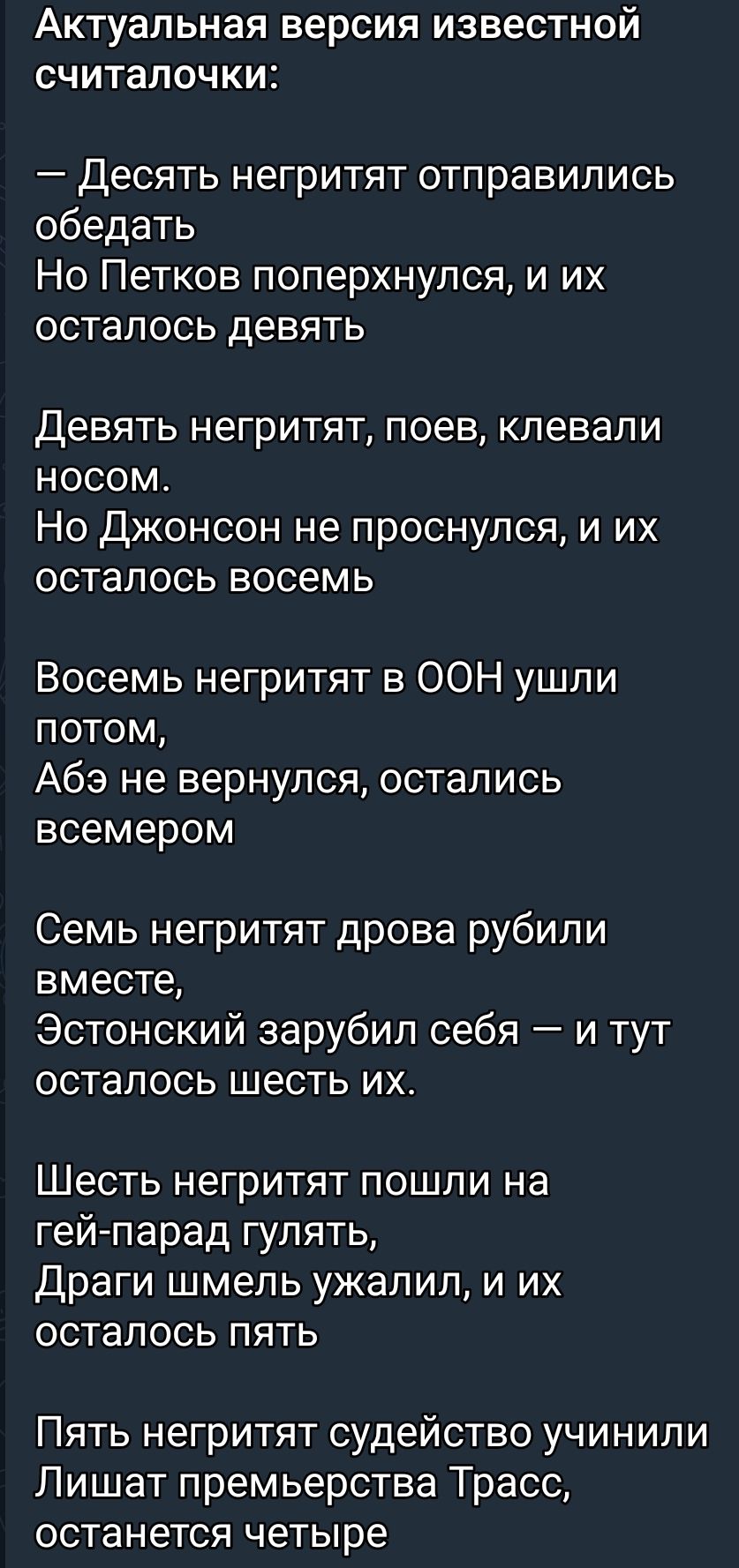 Актуальная версия ИЗВЕСТНОЙ СЧИТЗПОЧКИС Десять негритят отправились обедать Но Петков поперхнулся и их осталось девять девять негритят поев клевали носом Но Джонсон не проснулся и их осталось восемь Восемь негритят в ООН ушли потом Абэ не вернулся остались всемером Семь негритят дрова рубили вместе Эстонский зарубил себя и тут ОСТЗПОСЬ шесть ИХ Шесть негритят пошли на гейпарад гулять Драги шмель у