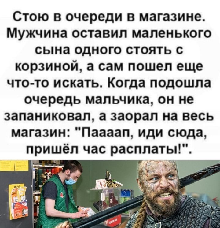 Стою в очереди в магазине Мужчина оставил маленького сына одного стоять с корзиной а сам пошел еще что то искать Когда подошла очередь мальчика он не запаниковап а заорал на весь магазин Паааап иди сюда пришёл час расплаты
