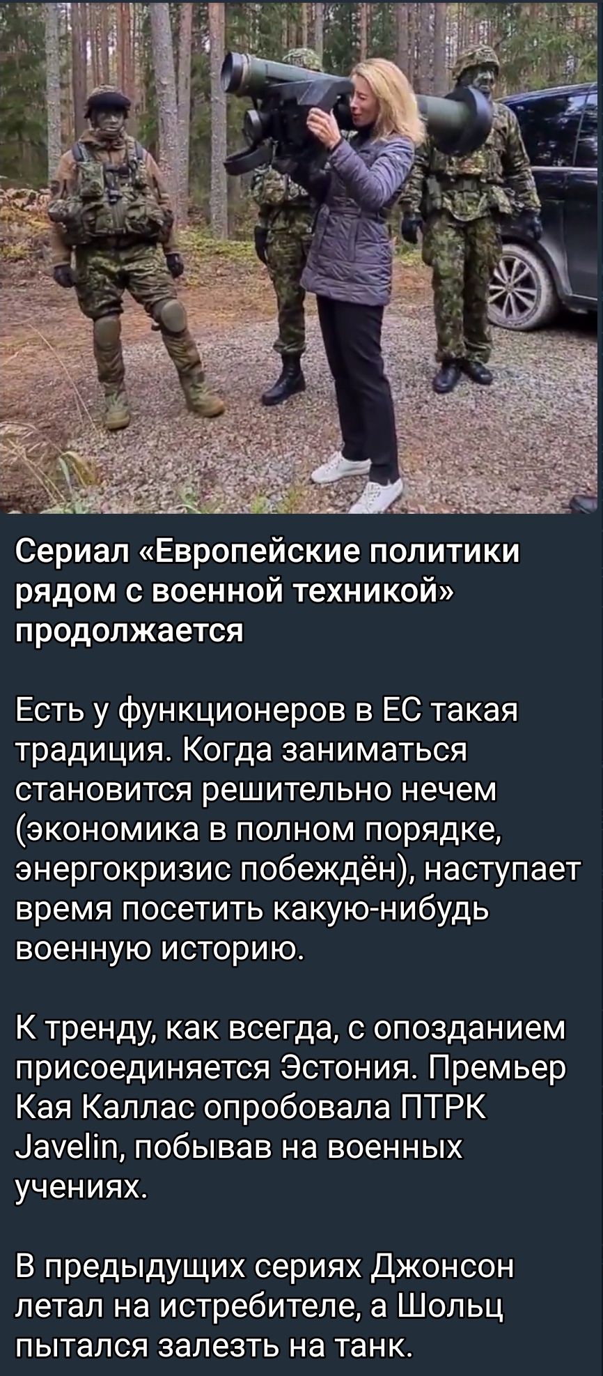 Сериал Европейские политики рядом с военной техникой продолжается Есть у функционеров в ЕС такая традиция Когда заниматься СТЭНОВИТСЯ решительно нечем экономика в полном порядке энергокризис побеждён наступает время посетить какую нибудь военную историю К тренду как всегда с опозданием ПрИСОёДИНЯеТСЯ ЭСТОНИЯ Премьер Кая Каллас опробовала ПТРК Цауеііп побывав на военных учениях В предыдущих сериях 