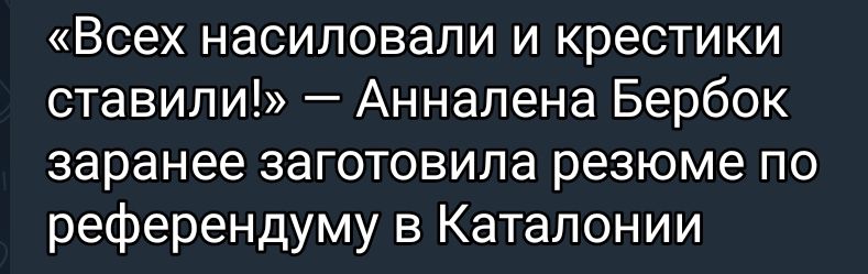 Всех насиловали и крестики ставили Аннапена Бербок заранее заготовипа резюме по референдуму в Каталонии