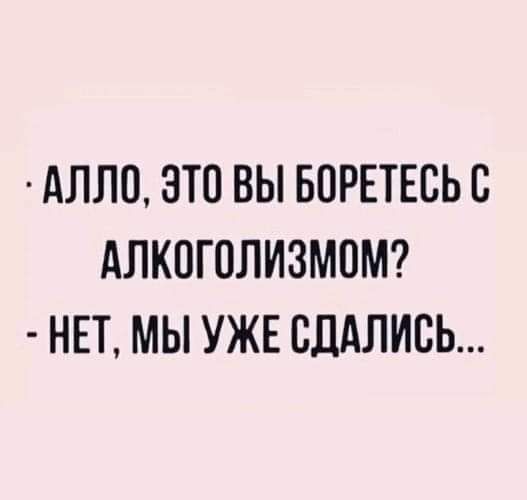 АЛЛП ЭТП ВЫ БПРЕТЕСЬБ АЛКОГОЛИЗМОМ НЕТ МЫ УЖЕ ВДАЛИСЬ