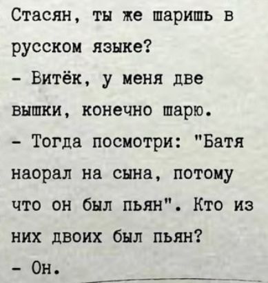 Стасян тн же шарить в русском языке Витёк у меня две вышки конечно шарю Тогда посмотри Батя насрал на снна потому что он был пьян Кто из них двоих был пьян Он